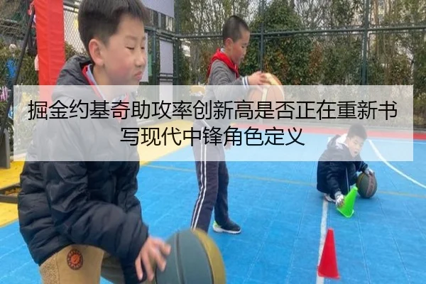 掘金约基奇助攻率创新高是否正在重新书写现代中锋角色定义