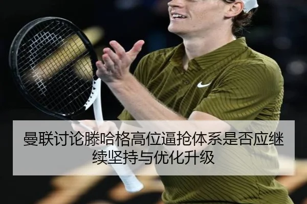 曼联讨论滕哈格高位逼抢体系是否应继续坚持与优化升级