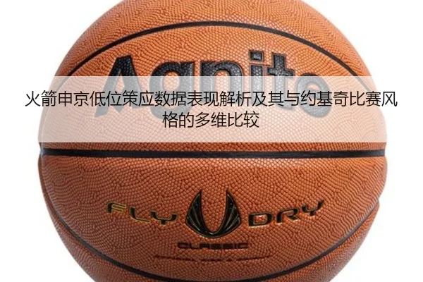 火箭申京低位策应数据表现解析及其与约基奇比赛风格的多维比较