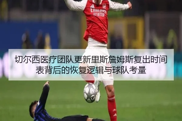 切尔西医疗团队更新里斯詹姆斯复出时间表背后的恢复逻辑与球队考量