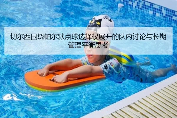 切尔西围绕帕尔默点球选择权展开的队内讨论与长期管理平衡思考