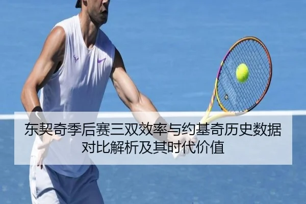 东契奇季后赛三双效率与约基奇历史数据对比解析及其时代价值