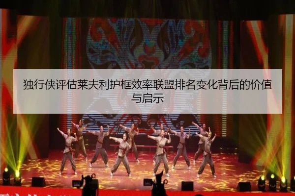独行侠评估莱夫利护框效率联盟排名变化背后的价值与启示